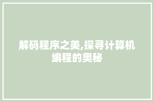 解码程序之美,探寻计算机编程的奥秘