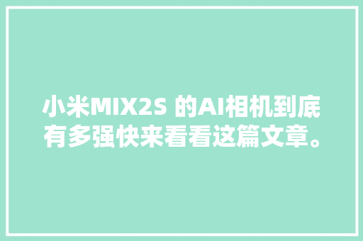 小米MIX2S 的AI相机到底有多强快来看看这篇文章。