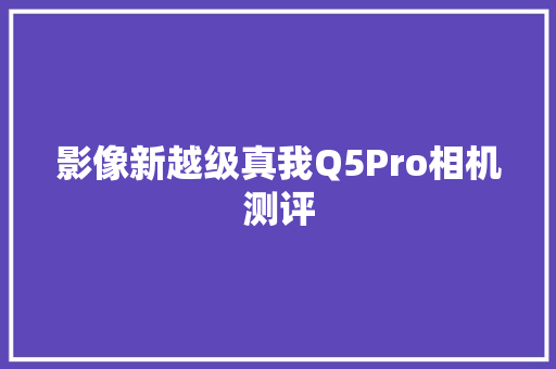 影像新越级真我Q5Pro相机测评