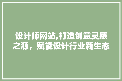 设计师网站,打造创意灵感之源，赋能设计行业新生态
