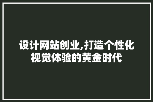 设计网站创业,打造个性化视觉体验的黄金时代