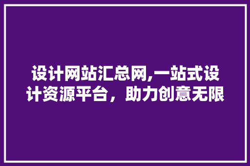 设计网站汇总网,一站式设计资源平台，助力创意无限