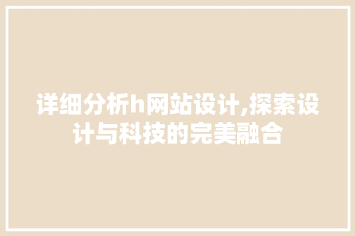 详细分析h网站设计,探索设计与科技的完美融合