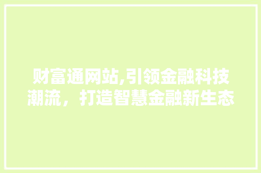 财富通网站,引领金融科技潮流，打造智慧金融新生态
