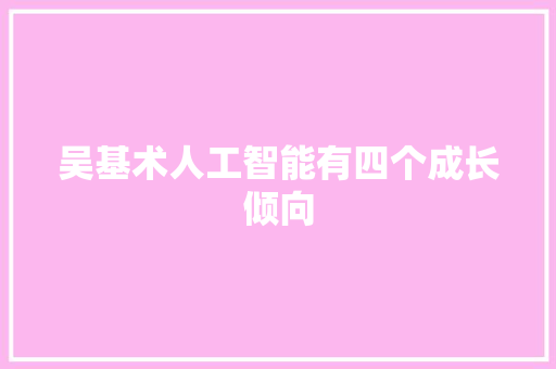 吴基术人工智能有四个成长倾向
