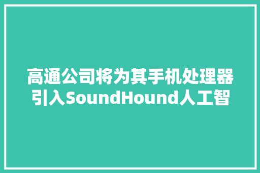 高通公司将为其手机处理器引入SoundHound人工智能语音识别技能