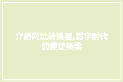 介绍网址转换器,数字时代的便捷桥梁