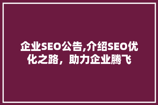企业SEO公告,介绍SEO优化之路，助力企业腾飞