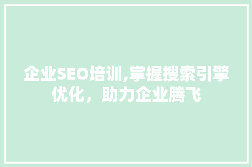 企业SEO培训,掌握搜索引擎优化，助力企业腾飞