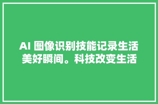 AI 图像识别技能记录生活美好瞬间。科技改变生活