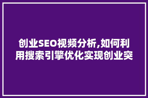 创业SEO视频分析,如何利用搜索引擎优化实现创业突破