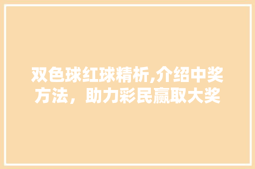 双色球红球精析,介绍中奖方法，助力彩民赢取大奖