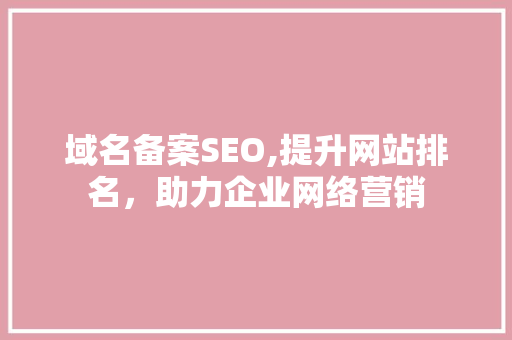 域名备案SEO,提升网站排名，助力企业网络营销