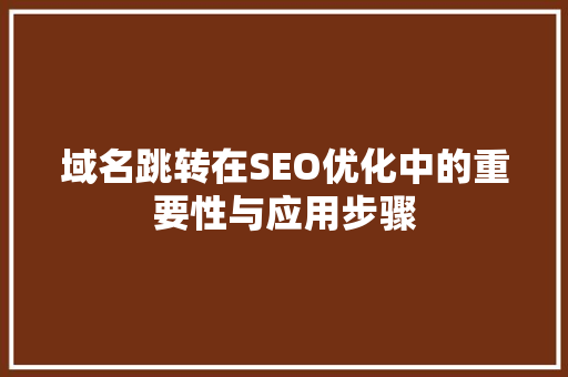 域名跳转在SEO优化中的重要性与应用步骤