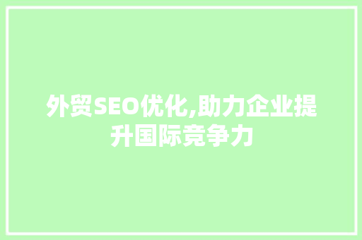 外贸SEO优化,助力企业提升国际竞争力