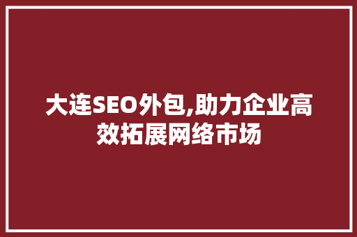 大连SEO外包,助力企业高效拓展网络市场