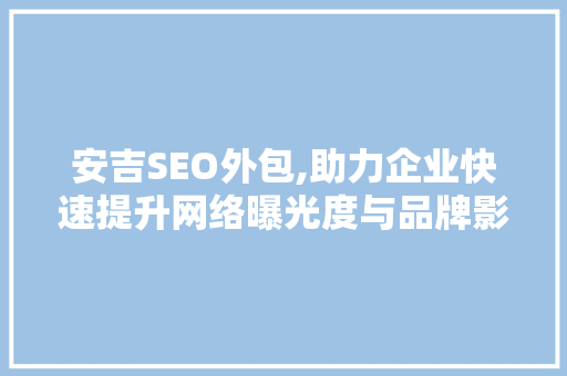 安吉SEO外包,助力企业快速提升网络曝光度与品牌影响力