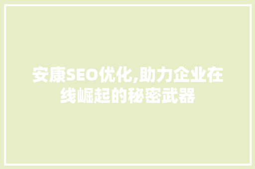 安康SEO优化,助力企业在线崛起的秘密武器