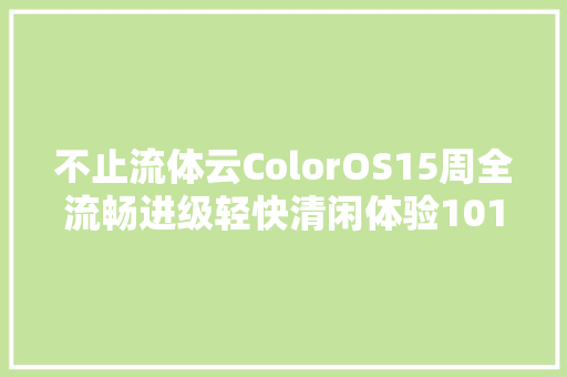 不止流体云ColorOS15周全流畅进级轻快清闲体验1017见