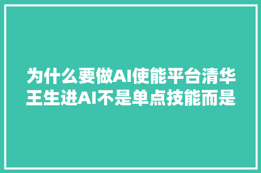 为什么要做AI使能平台清华王生进AI不是单点技能而是系统工程