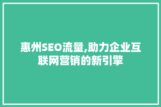 惠州SEO流量,助力企业互联网营销的新引擎