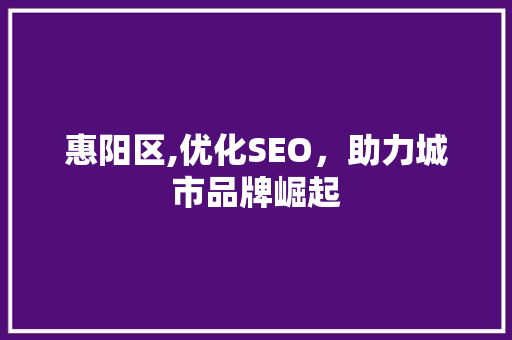 惠阳区,优化SEO，助力城市品牌崛起