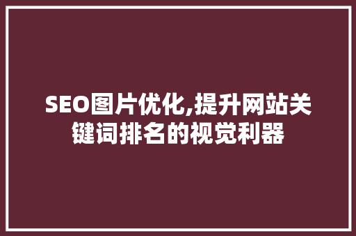 SEO图片优化,提升网站关键词排名的视觉利器
