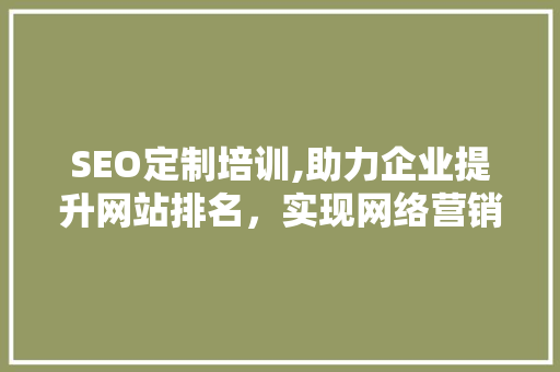 SEO定制培训,助力企业提升网站排名，实现网络营销突破