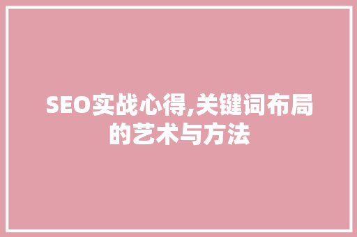 SEO实战心得,关键词布局的艺术与方法