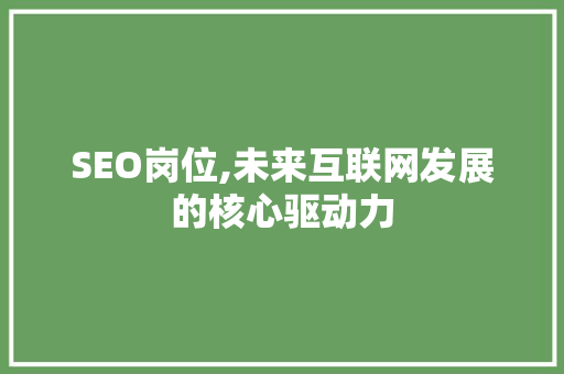 SEO岗位,未来互联网发展的核心驱动力