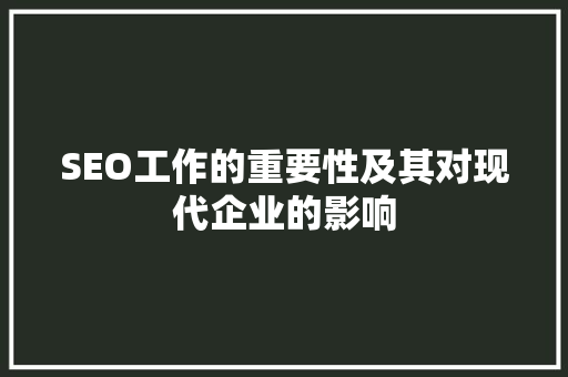 SEO工作的重要性及其对现代企业的影响