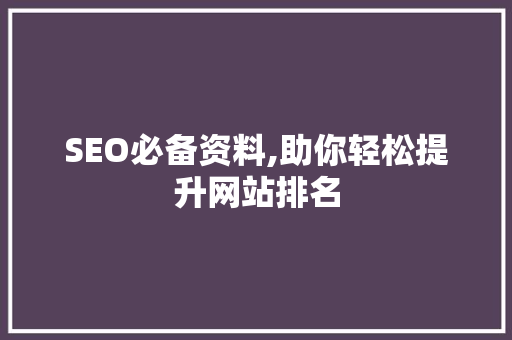 SEO必备资料,助你轻松提升网站排名