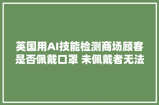 英国用AI技能检测商场顾客是否佩戴口罩 未佩戴者无法入内