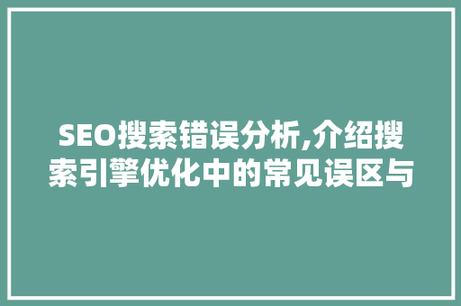 SEO搜索错误分析,介绍搜索引擎优化中的常见误区与应对步骤