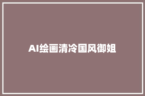 AI绘画清冷国风御姐