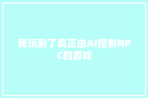 我玩到了真正由AI控制NPC的游戏