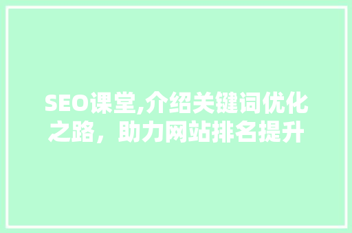 SEO课堂,介绍关键词优化之路，助力网站排名提升