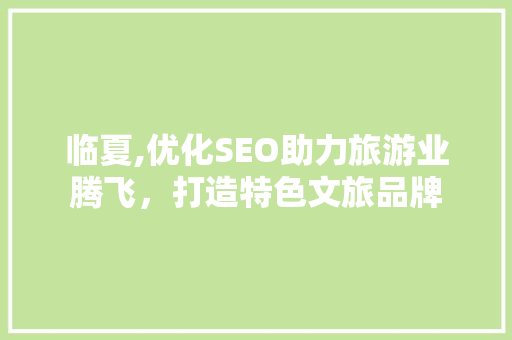 临夏,优化SEO助力旅游业腾飞，打造特色文旅品牌