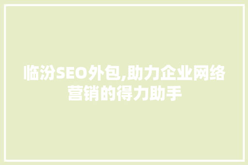 临汾SEO外包,助力企业网络营销的得力助手