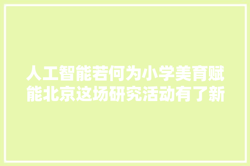 人工智能若何为小学美育赋能北京这场研究活动有了新探索