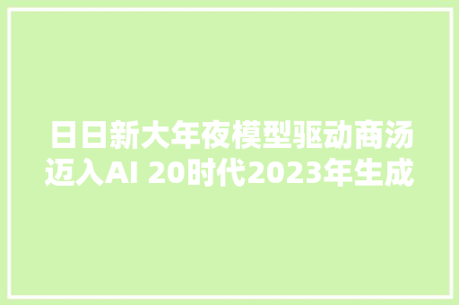 日日新大年夜模型驱动商汤迈入AI 20时代2023年生成式AI供献35营收达12亿元