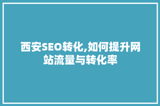 西安SEO转化,如何提升网站流量与转化率