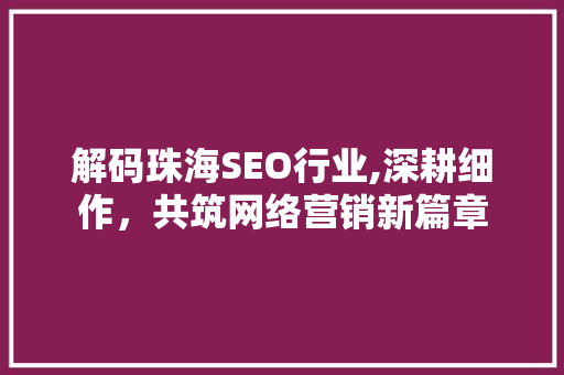 解码珠海SEO行业,深耕细作，共筑网络营销新篇章