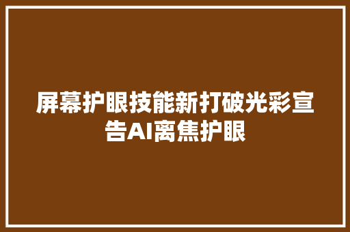 屏幕护眼技能新打破光彩宣告AI离焦护眼