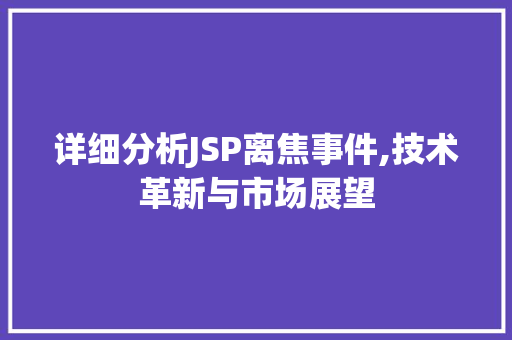 详细分析JSP离焦事件,技术革新与市场展望