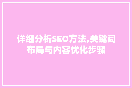 详细分析SEO方法,关键词布局与内容优化步骤