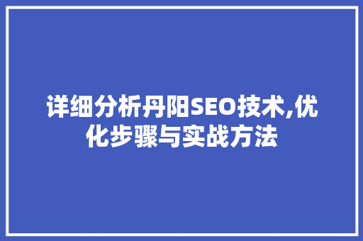 详细分析丹阳SEO技术,优化步骤与实战方法