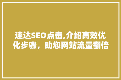 速达SEO点击,介绍高效优化步骤，助您网站流量翻倍