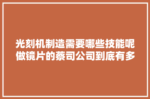 光刻机制造需要哪些技能呢做镜片的蔡司公司到底有多牛