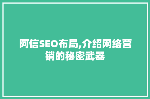 阿信SEO布局,介绍网络营销的秘密武器
